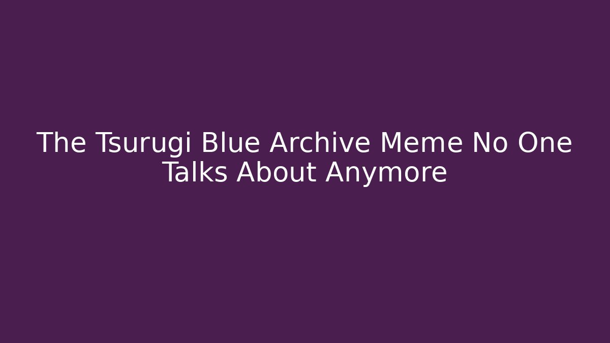 The Tsurugi Blue Archive Meme No One Talks About Anymore