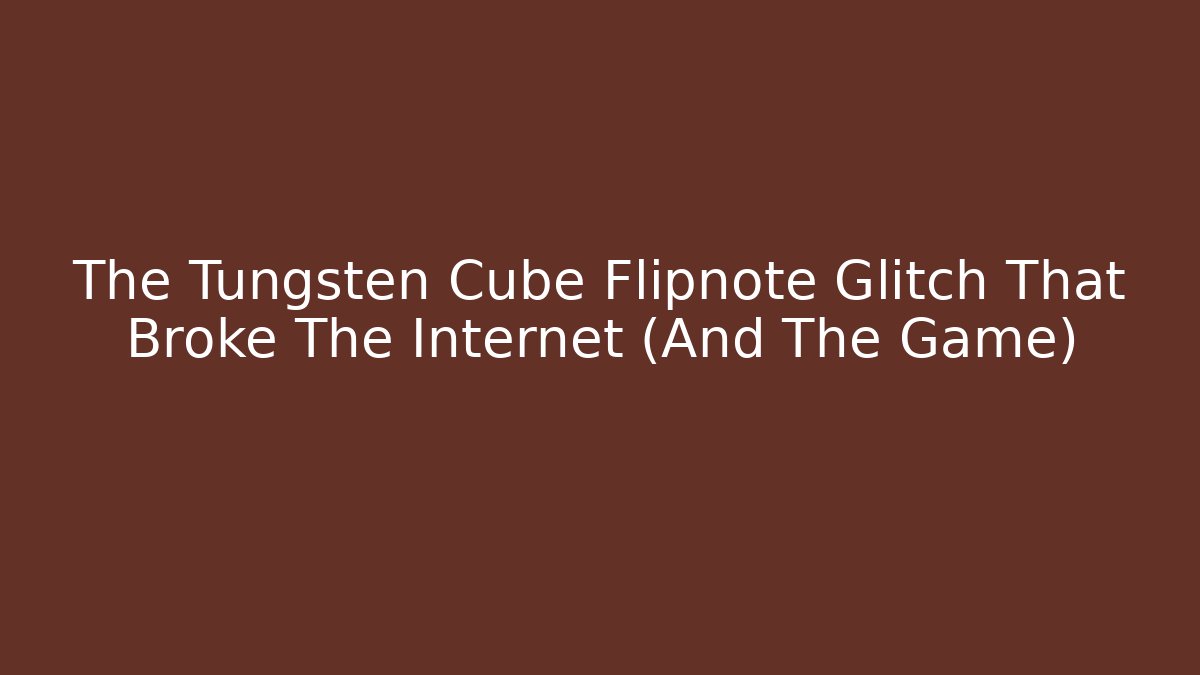 The Tungsten Cube Flipnote Glitch That Broke The Internet (And The Game)