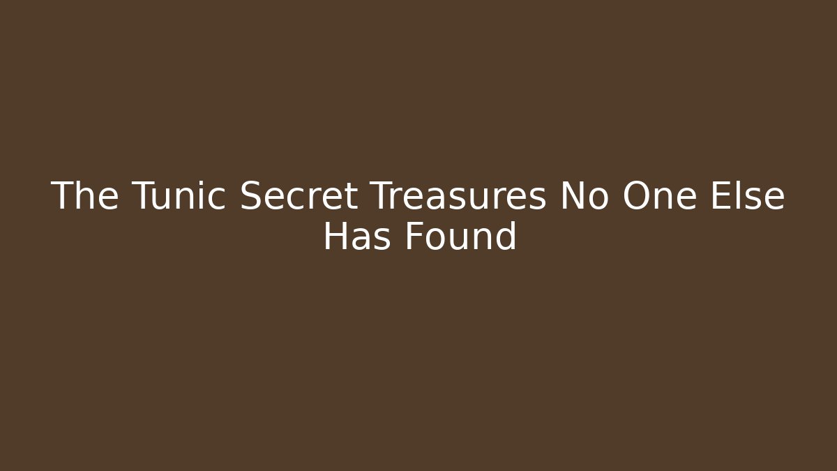 The Tunic Secret Treasures No One Else Has Found
