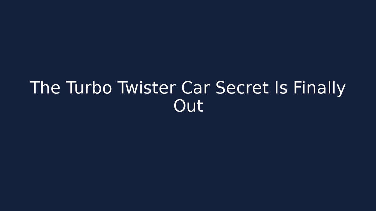 The Turbo Twister Car Secret Is Finally Out