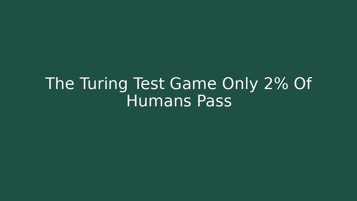The Turing Test Game Only 2% Of Humans Pass