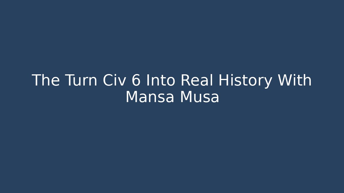 The Turn Civ 6 Into Real History With Mansa Musa