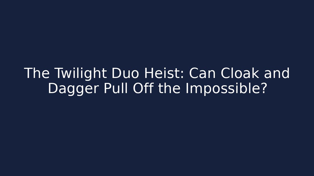 The Twilight Duo Heist: Can Cloak and Dagger Pull Off the Impossible?
