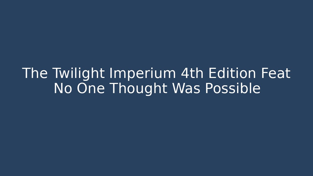 The Twilight Imperium 4th Edition Feat No One Thought Was Possible