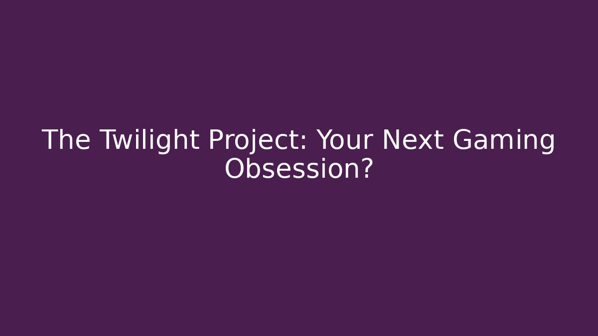 The Twilight Project: Your Next Gaming Obsession?