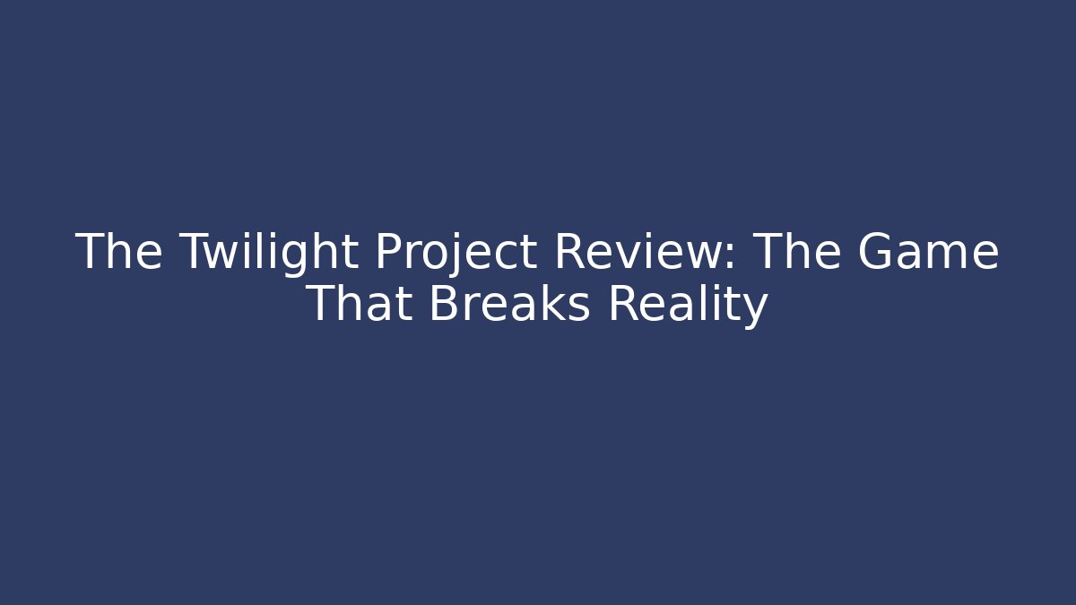 The Twilight Project Review: The Game That Breaks Reality