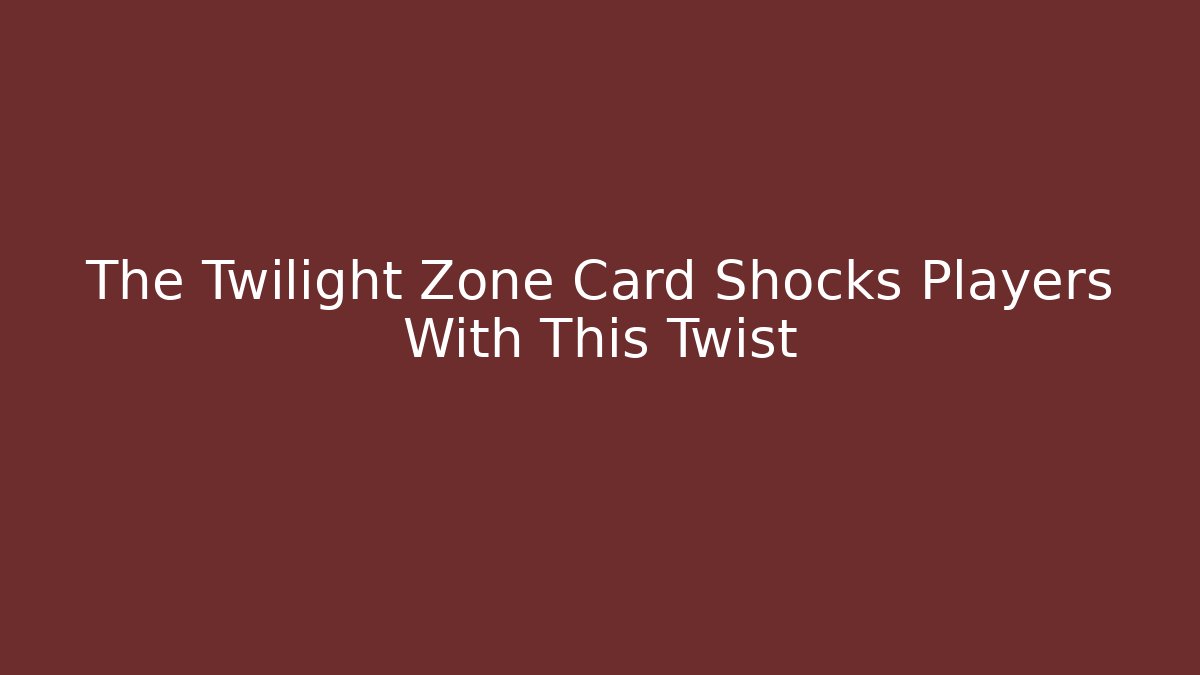 The Twilight Zone Card Shocks Players With This Twist - Critter Realm