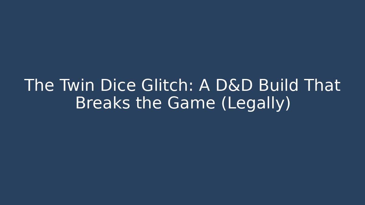 The Twin Dice Glitch: A D&D Build That Breaks the Game (Legally)