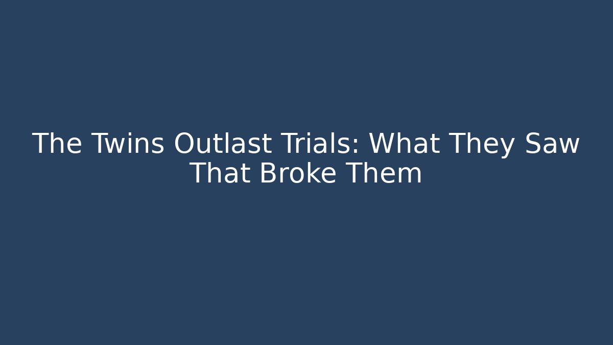The Twins Outlast Trials: What They Saw That Broke Them