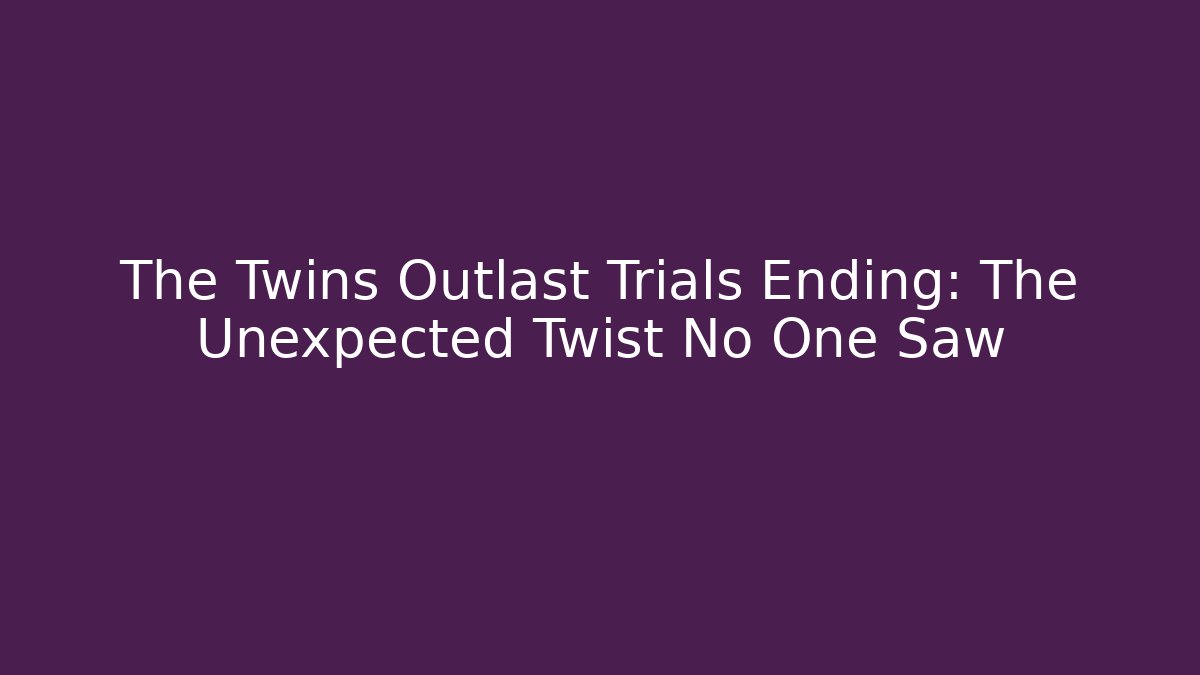 The Twins Outlast Trials Ending: The Unexpected Twist No One Saw