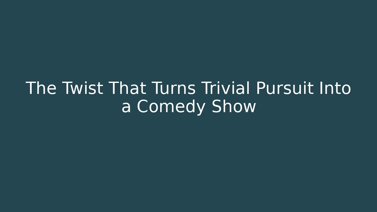 The Twist That Turns Trivial Pursuit Into a Comedy Show