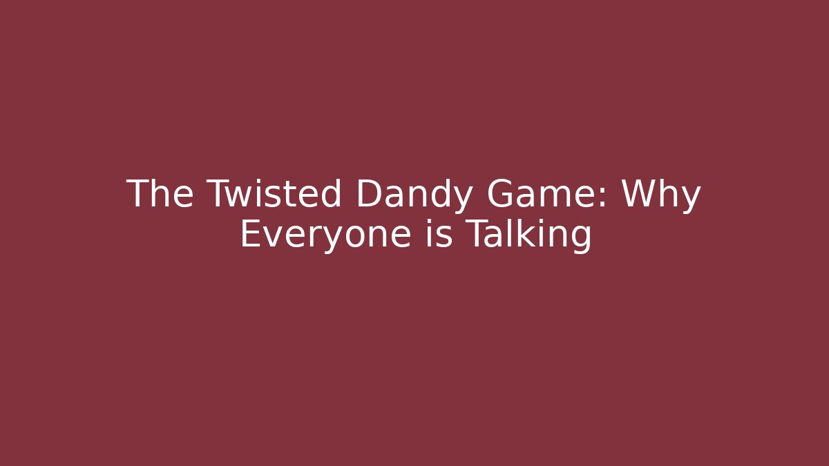 The Twisted Dandy Game: Why Everyone is Talking