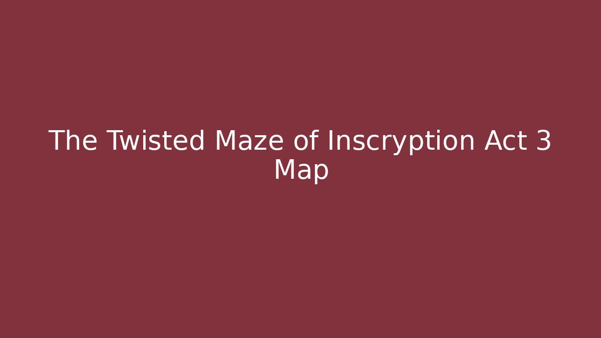 The Twisted Maze of Inscryption Act 3 Map