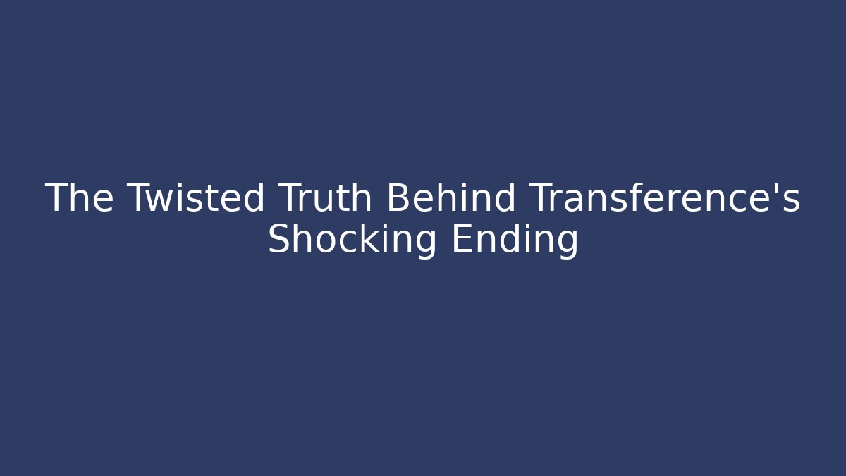The Twisted Truth Behind Transference’s Shocking Ending