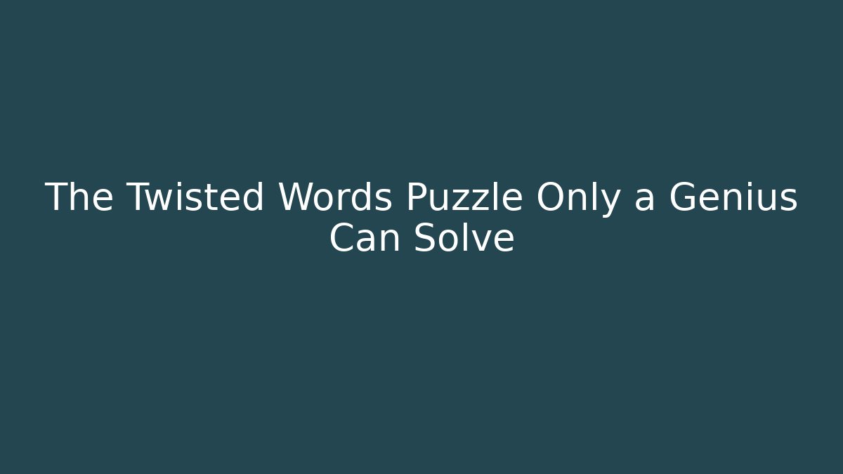 The Twisted Words Puzzle Only a Genius Can Solve
