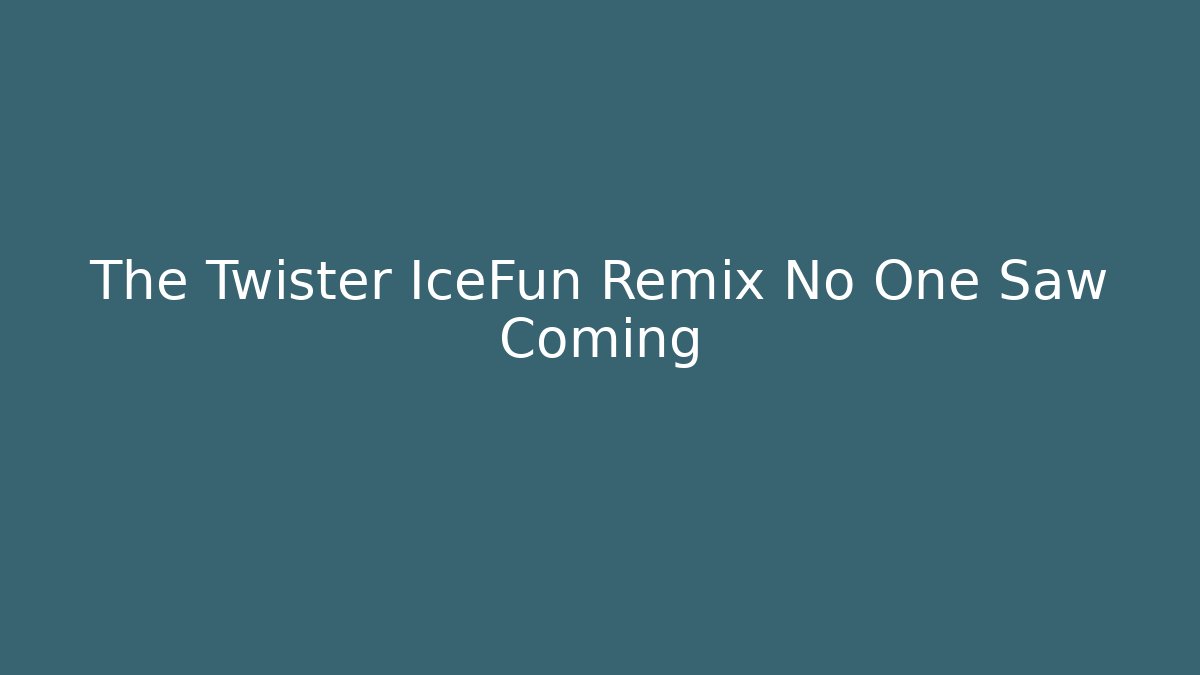 The Twister IceFun Remix No One Saw Coming