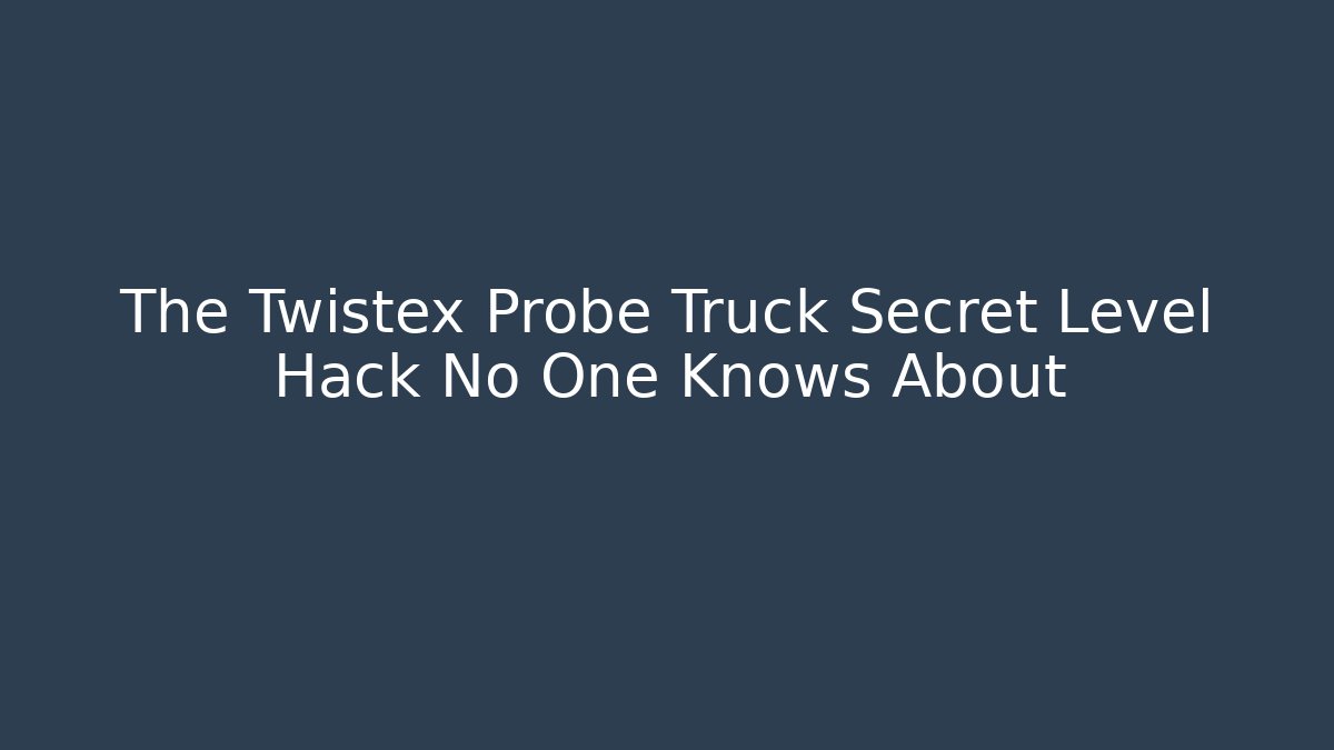 The Twistex Probe Truck Secret Level Hack No One Knows About