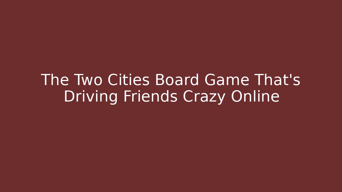 The Two Cities Board Game That’s Driving Friends Crazy Online