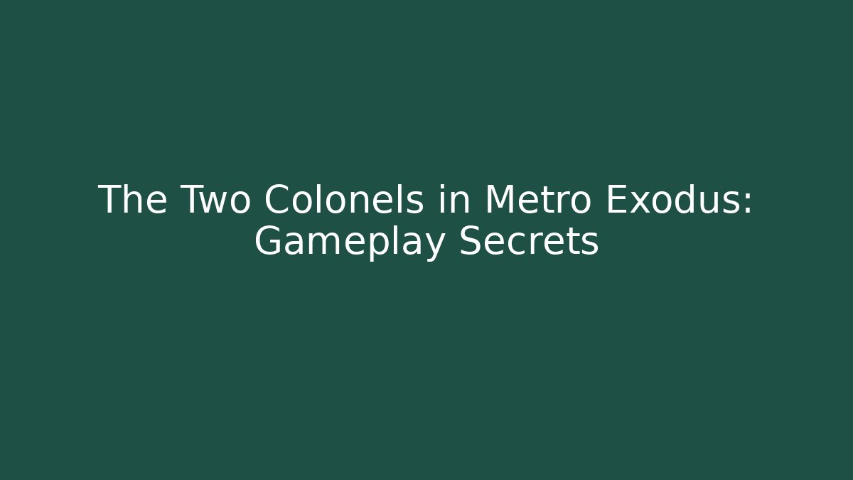 The Two Colonels in Metro Exodus: Gameplay Secrets