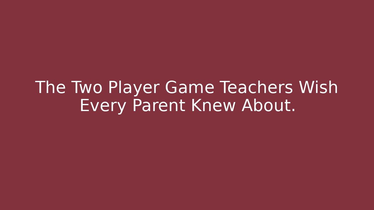 The Two Player Game Teachers Wish Every Parent Knew About.