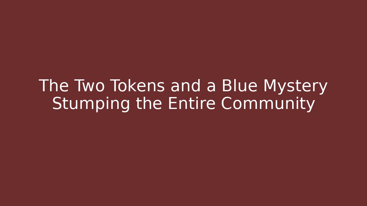 The Two Tokens and a Blue Mystery Stumping the Entire Community