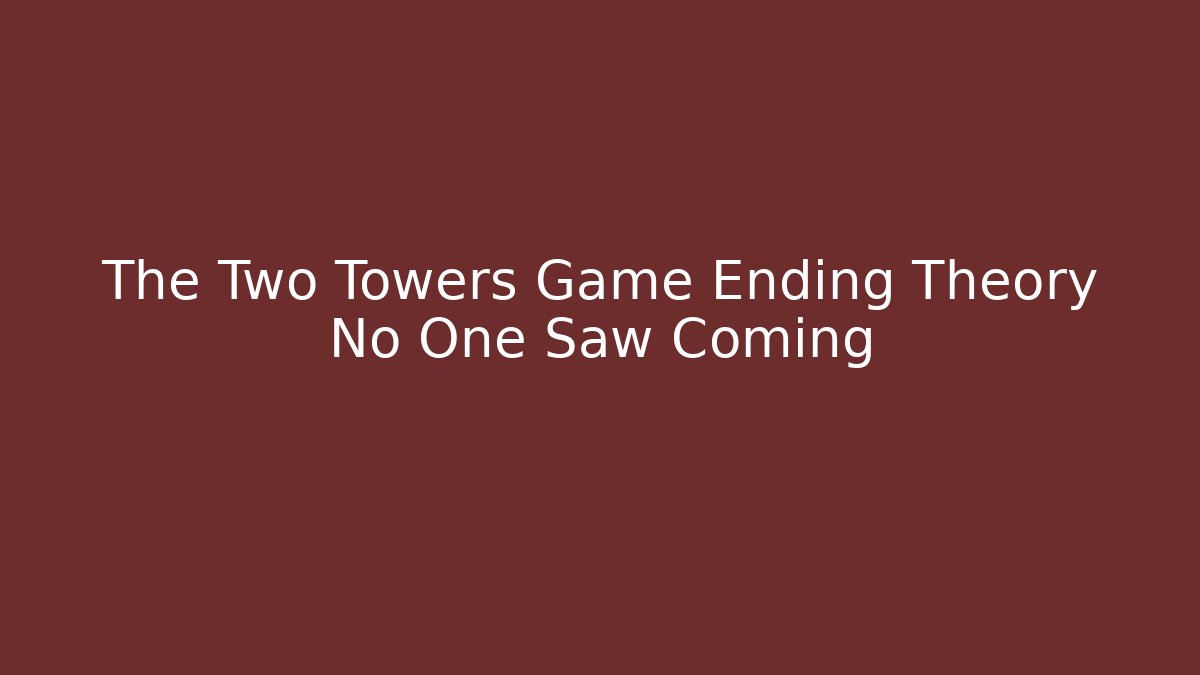 The Two Towers Game Ending Theory No One Saw Coming