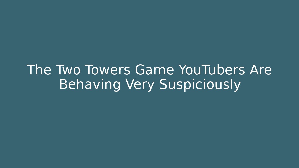 The Two Towers Game YouTubers Are Behaving Very Suspiciously