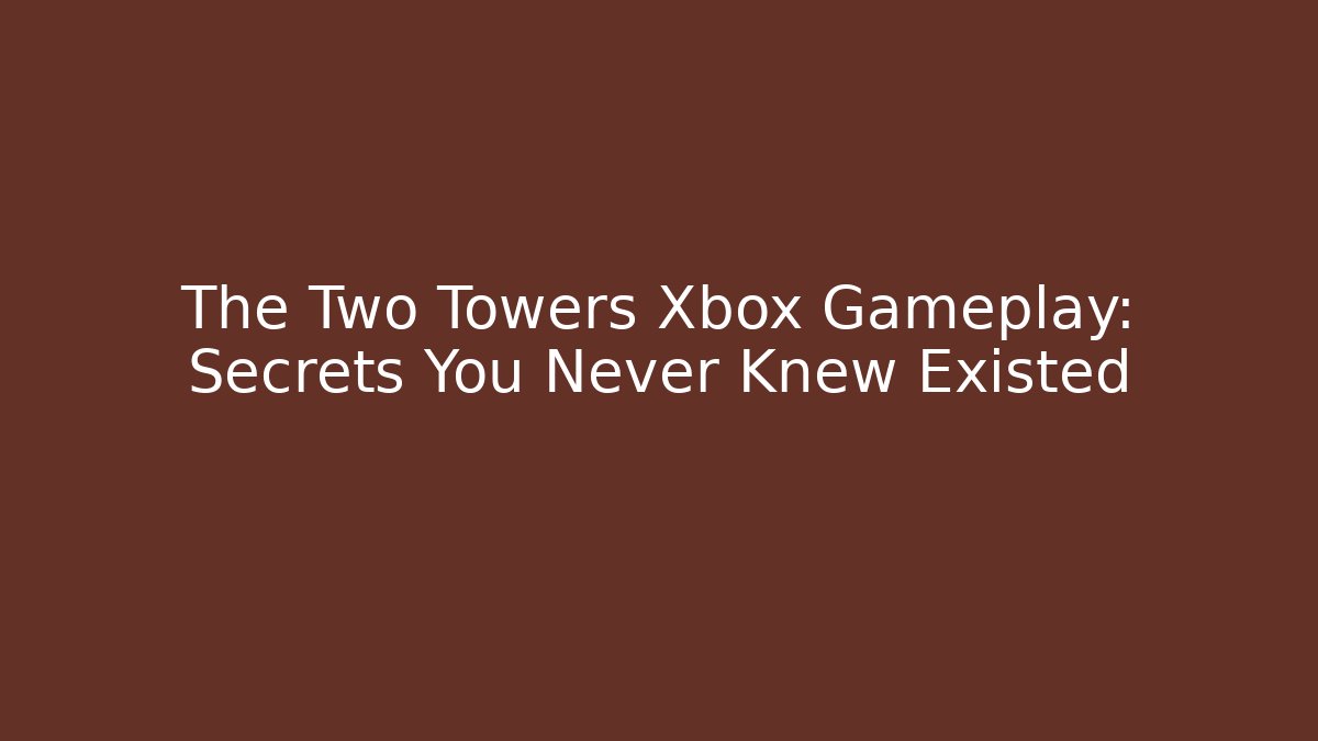 The Two Towers Xbox Gameplay: Secrets You Never Knew Existed
