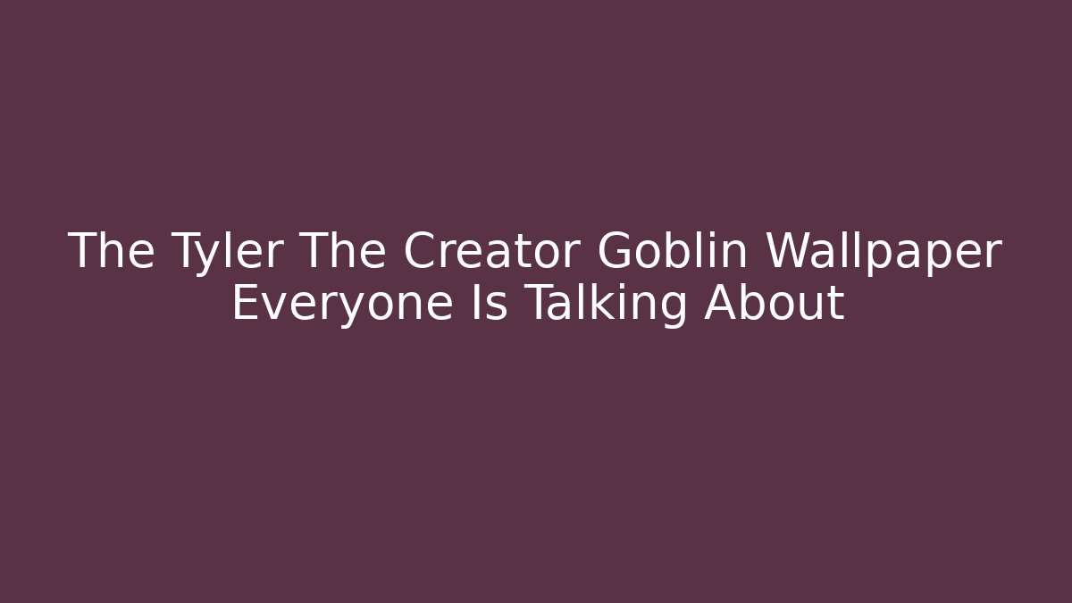 The Tyler The Creator Goblin Wallpaper Everyone Is Talking About