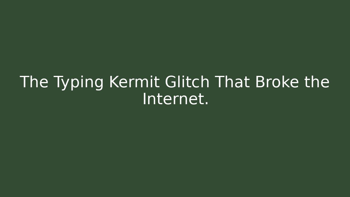 The Typing Kermit Glitch That Broke the Internet.