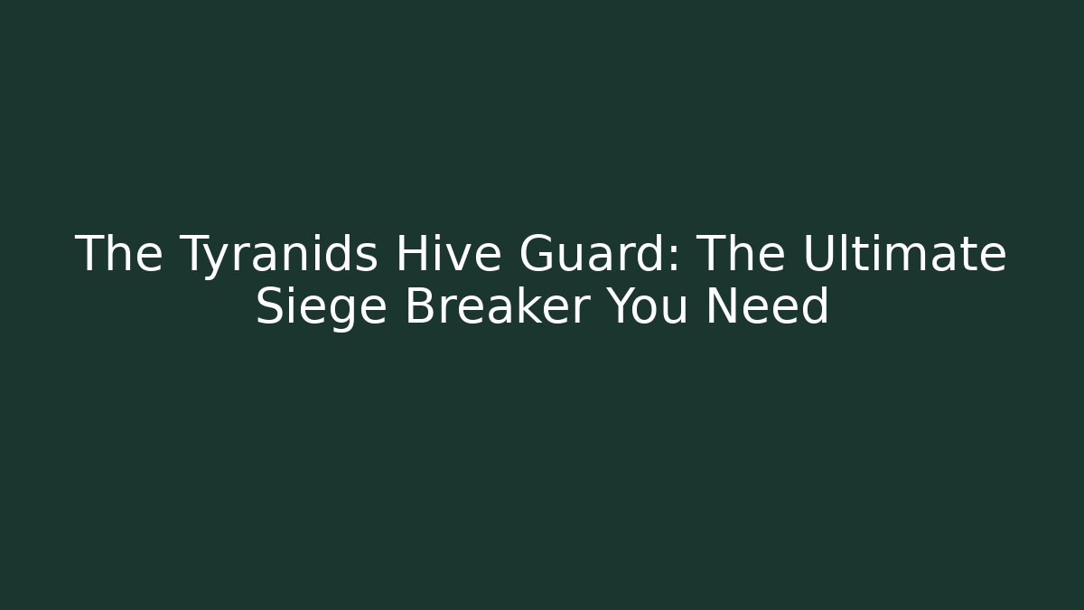 The Tyranids Hive Guard: The Ultimate Siege Breaker You Need