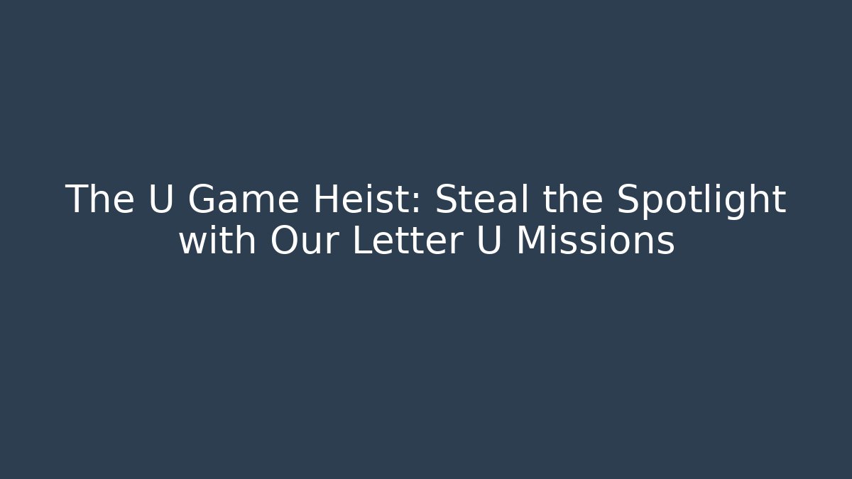 The U Game Heist: Steal the Spotlight with Our Letter U Missions