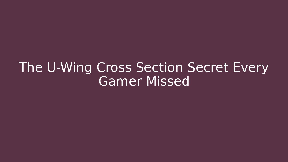 The U-Wing Cross Section Secret Every Gamer Missed
