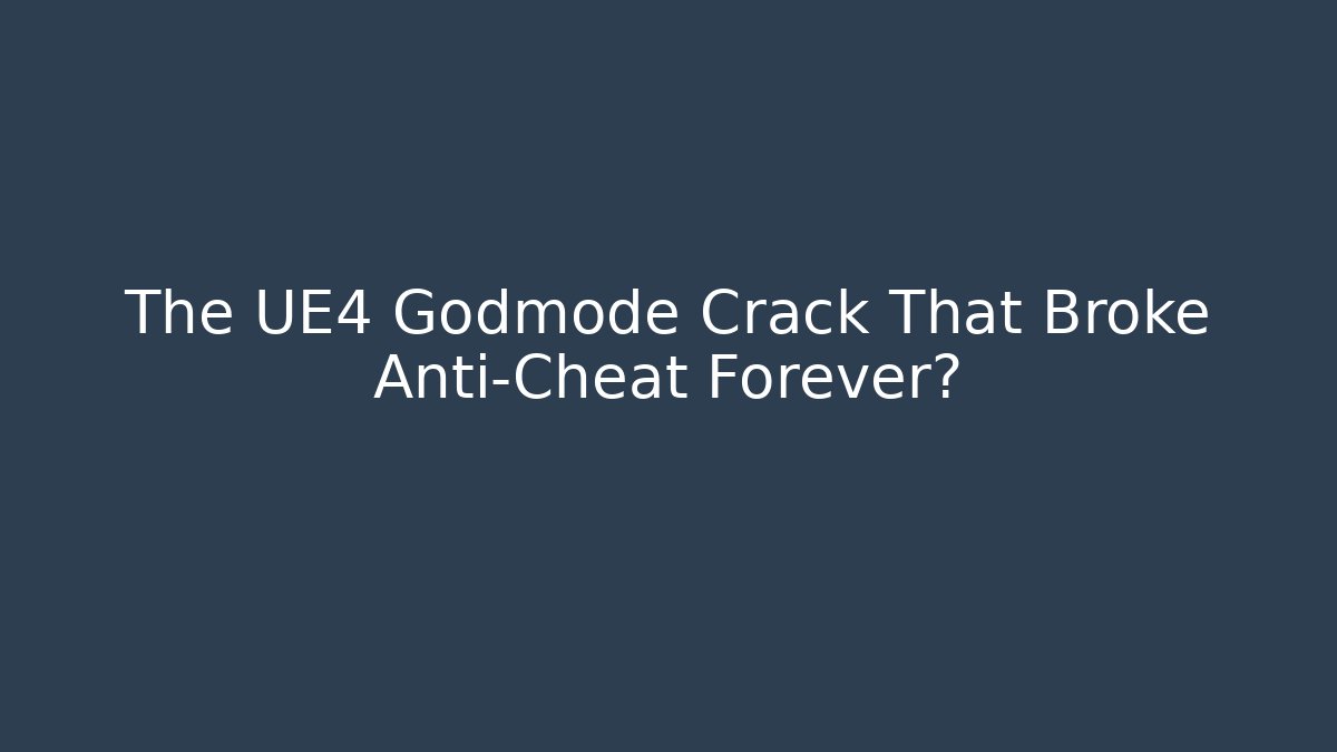 The UE4 Godmode Crack That Broke Anti-Cheat Forever?
