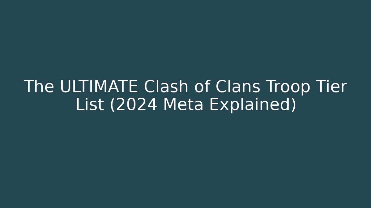 The ULTIMATE Clash of Clans Troop Tier List (2024 Meta Explained)