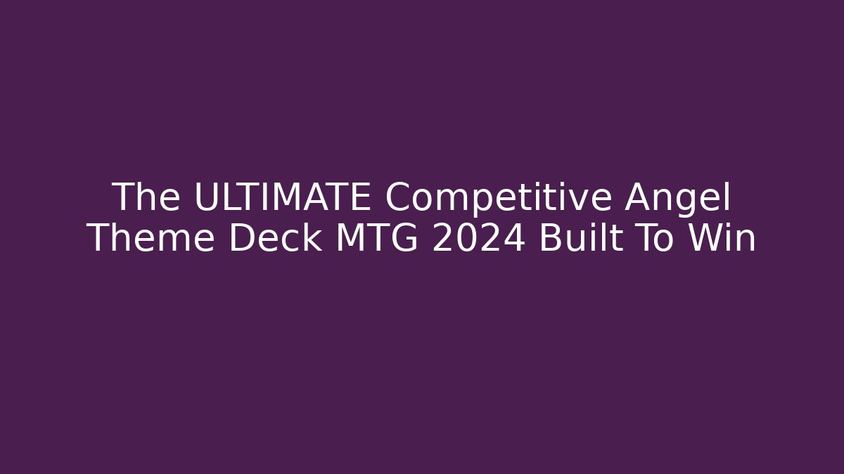 The ULTIMATE Competitive Angel Theme Deck MTG 2024 Built To Win