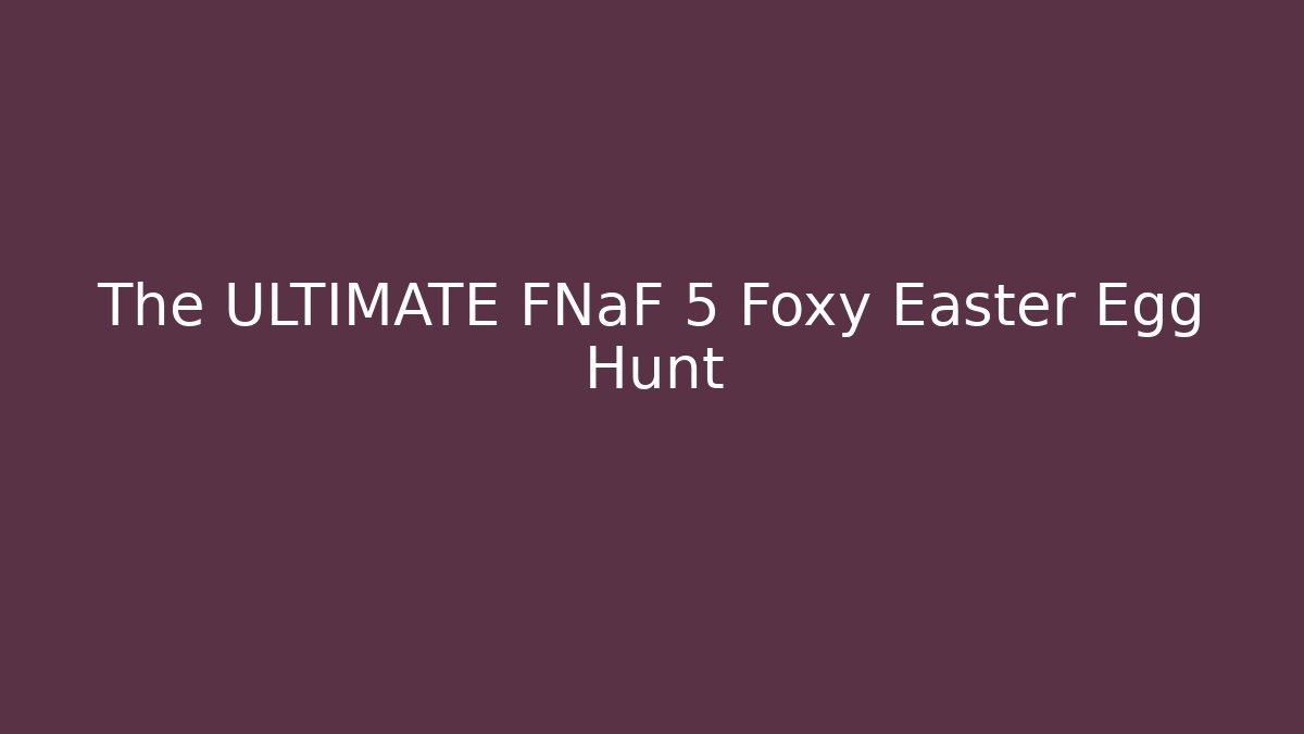 The ULTIMATE FNaF 5 Foxy Easter Egg Hunt - Critter Realm