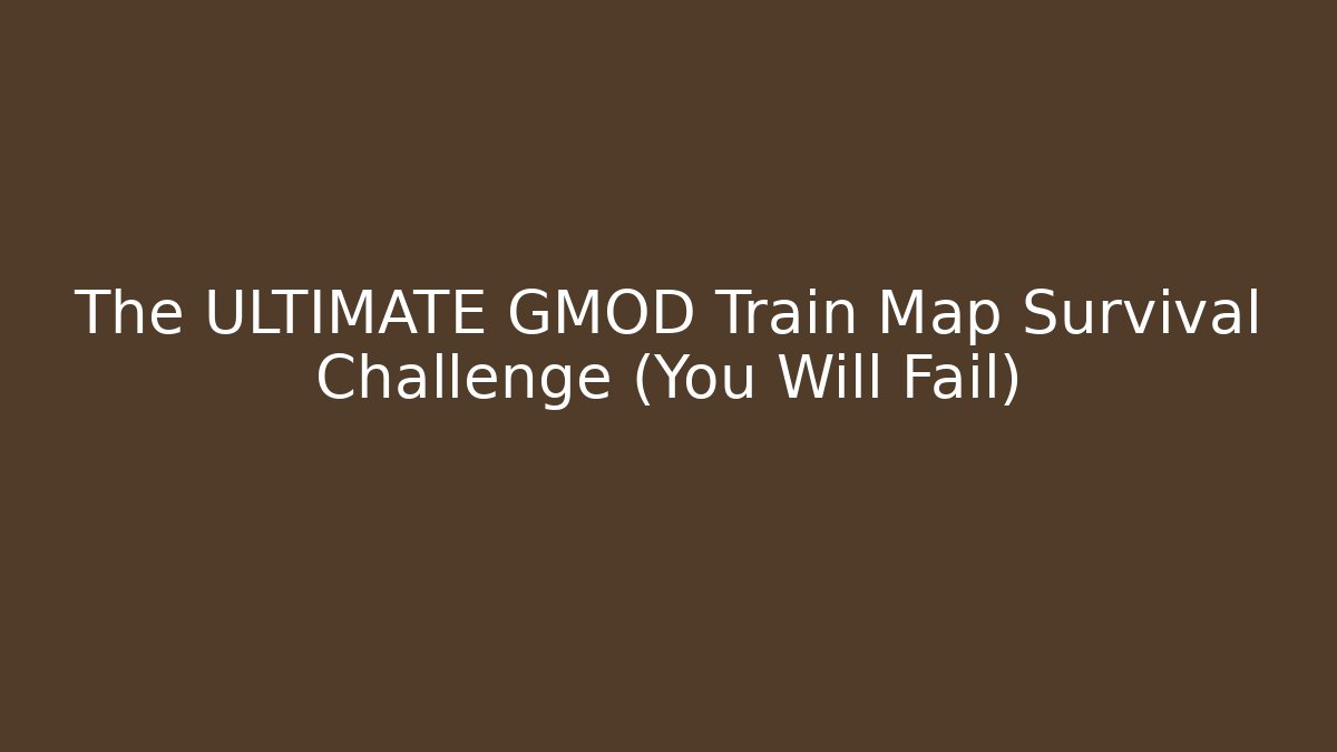 The ULTIMATE GMOD Train Map Survival Challenge (You Will Fail)