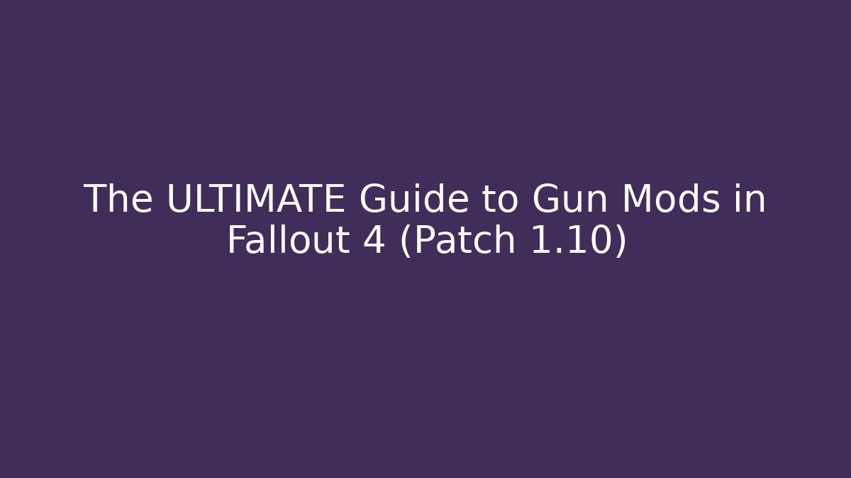 The ULTIMATE Guide to Gun Mods in Fallout 4 (Patch 1.10)