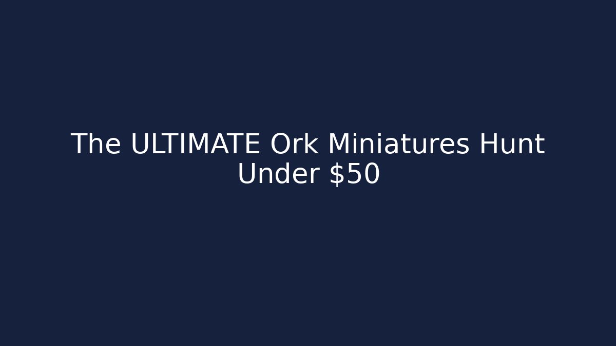 The ULTIMATE Ork Miniatures Hunt Under $50
