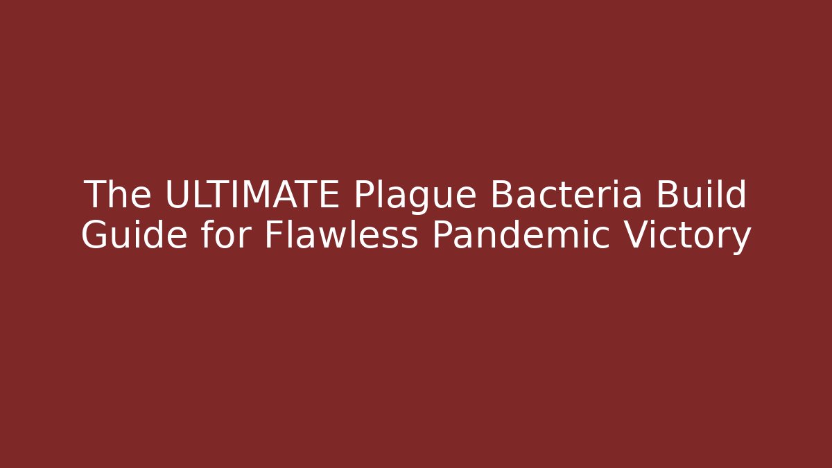 The ULTIMATE Plague Bacteria Build Guide for Flawless Pandemic Victory