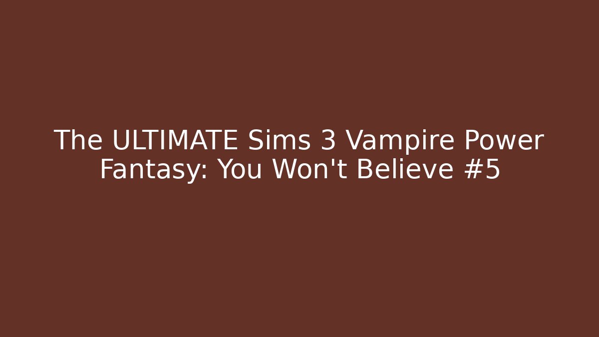 The ULTIMATE Sims 3 Vampire Power Fantasy: You Won't Believe #5