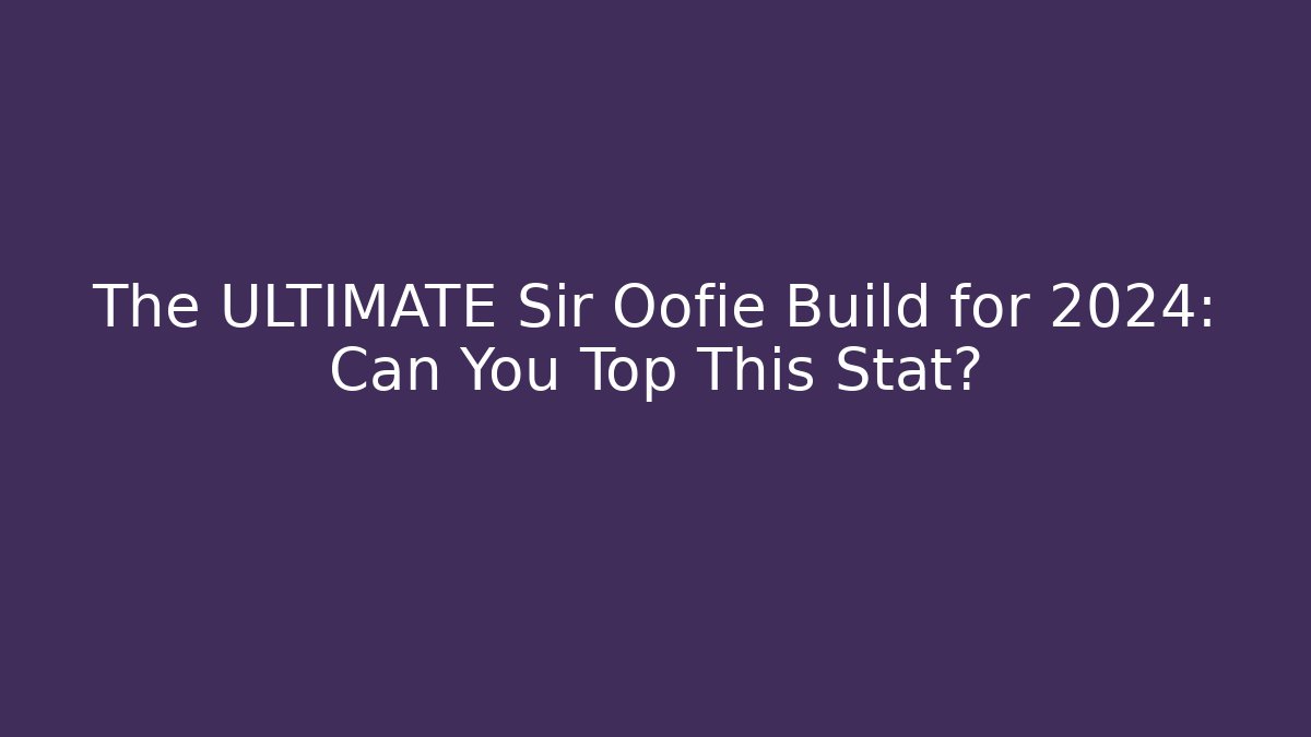The ULTIMATE Sir Oofie Build for 2024: Can You Top This Stat?