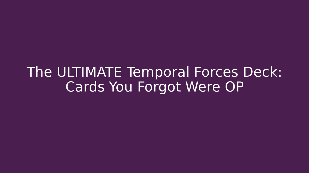 The ULTIMATE Temporal Forces Deck: Cards You Forgot Were OP