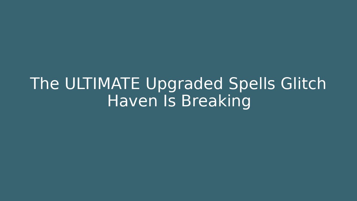 The ULTIMATE Upgraded Spells Glitch Haven Is Breaking
