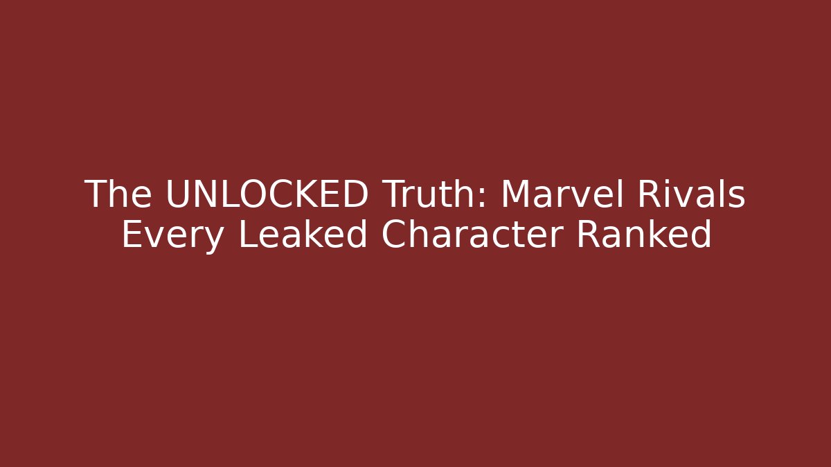 The UNLOCKED Truth: Marvel Rivals Every Leaked Character Ranked