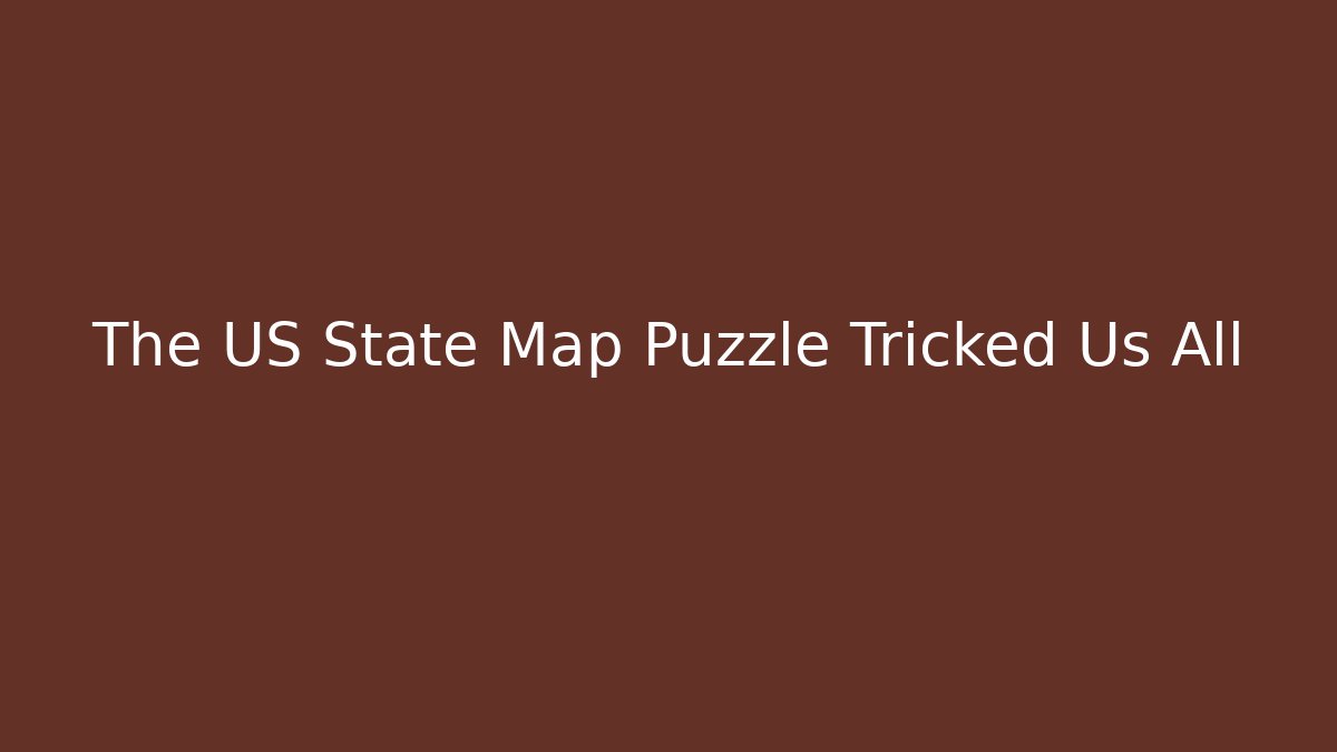The US State Map Puzzle Tricked Us All