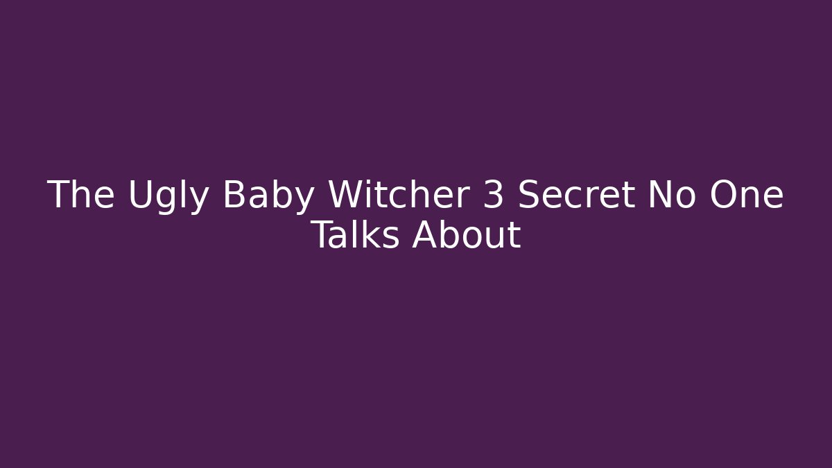The Ugly Baby Witcher 3 Secret No One Talks About