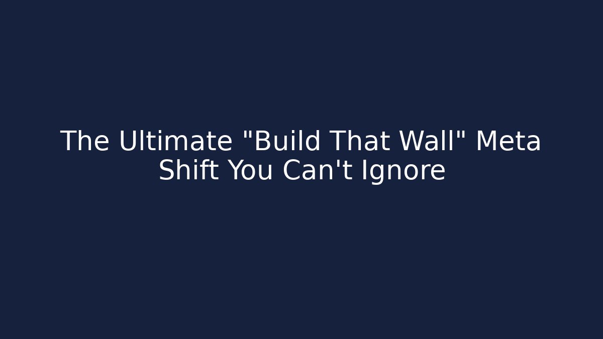The Ultimate "Build That Wall" Meta Shift You Can't Ignore