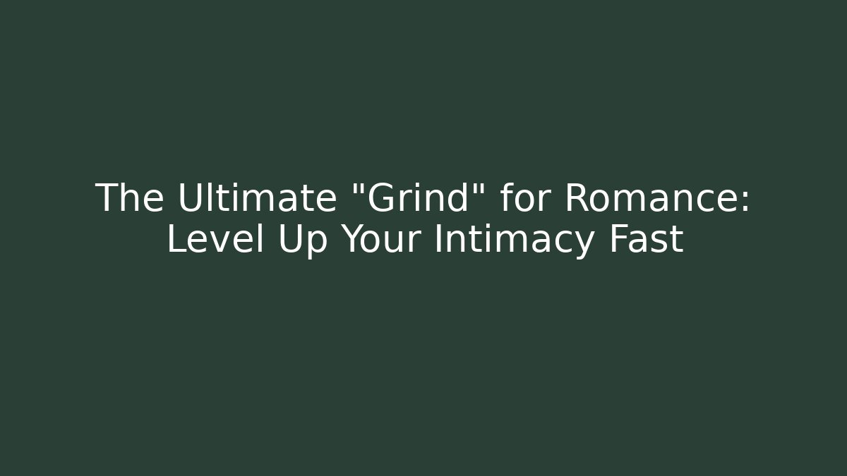 The Ultimate "Grind" for Romance: Level Up Your Intimacy Fast
